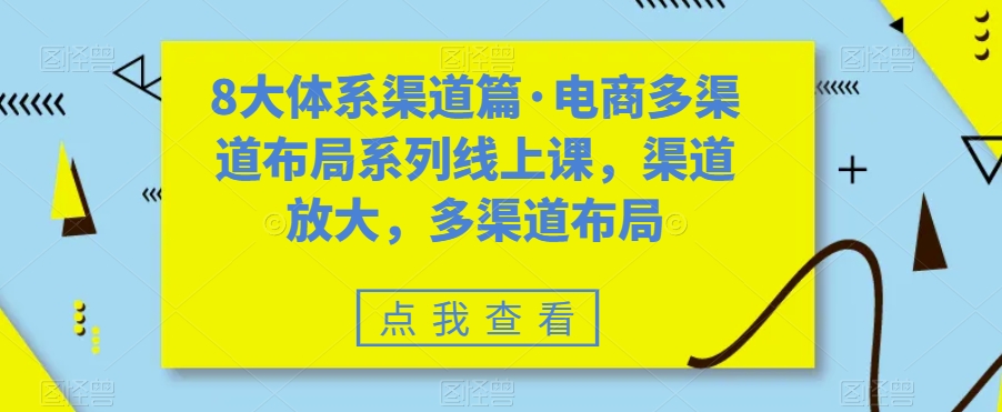 8大体系渠道篇·电商多渠道布局系列线上课，渠道放大，多渠道布局-升阶有道