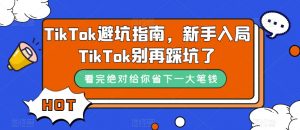 TikTok避坑指南，新手入局TikTok别再踩坑了-升阶有道
