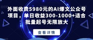 外面收费5980元的AI爆文公众号项目,单日收益300-1000+适合批量起号无限放大【揭秘】-升阶有道