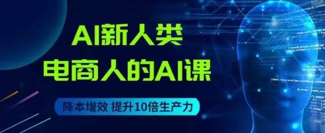 AI新人类-电商人的AI课，用世界先进的AI帮助电商降本增效-升阶有道