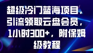 超级冷门蓝海项目，引流领取云盘会员，1小时300+，附保姆级教程-升阶有道