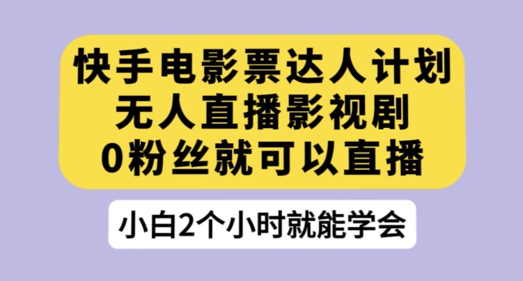 快手电影票达人计划，无人直播影视剧，0粉丝就可以直播【揭秘】-升阶有道