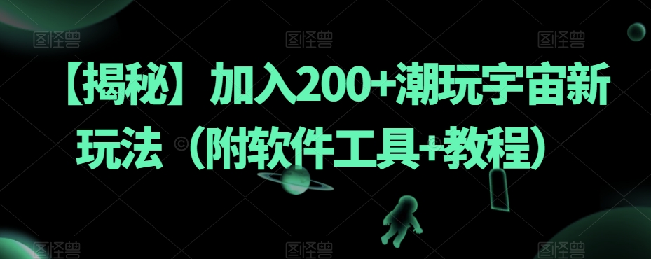 【揭秘】加入200+潮玩宇宙新玩法（附软件工具+教程）-升阶有道