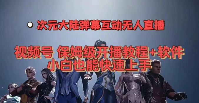 视频号次元大陆弹幕互动无人直播，视频号保姆级开播教程+软件，小白也能快速上手-升阶有道