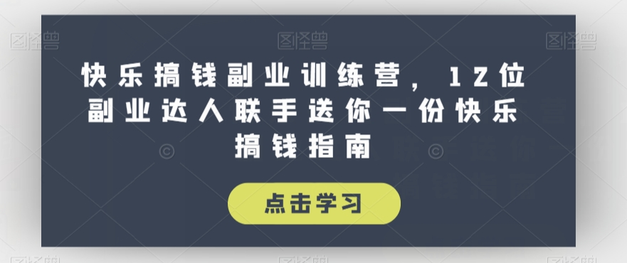 快乐搞钱副业训练营，12位副业达人联手送你一份快乐搞钱指南-升阶有道