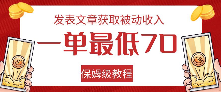 发表文章获取被动收入，一单最低70，保姆级教程【揭秘】-升阶有道
