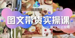 图文带货实操课，图文玩法攻略玩法-升阶有道