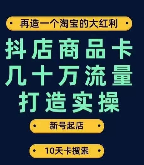 抖店商品卡几十万流量打造实操，从新号起店到一天几十万搜索、推荐流量完整实操步骤-升阶有道