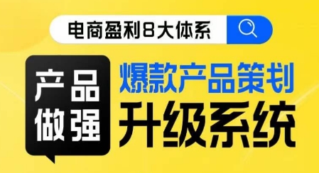 电商盈利8大体系 ·产品做强​爆款产品策划系统升级线上课，全盘布局更能实现利润突破-升阶有道