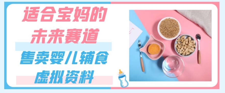 适合宝妈的未来赛道，售卖婴儿辅食虚拟资料，一份9.9-69.9元闭眼赚钱-升阶有道