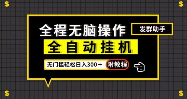 全自动挂机发群助手，零门槛无脑操作，轻松日入300＋（附渠道）【揭秘】-升阶有道