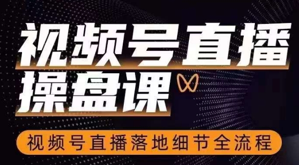 视频号直播操盘课，​视频号直播落地细节全流程-升阶有道