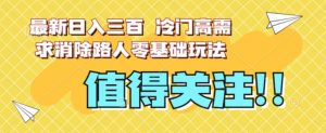 最新日入三百,冷门高需求消除路人零基础玩法【揭秘】-升阶有道