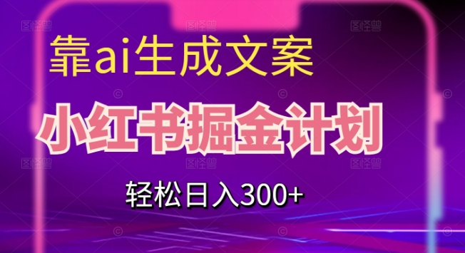 靠AI生成文案，小红书掘金计划，轻松日入300+【揭秘】-升阶有道