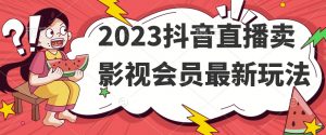 2023抖音直播卖影视会员最新玩法-升阶有道