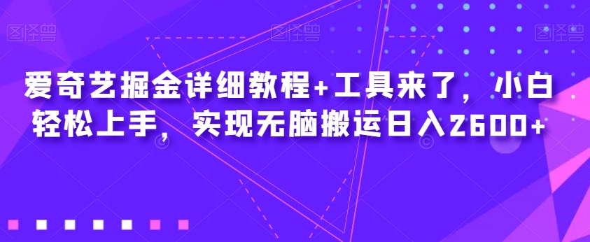 爱奇艺掘金详细教程+工具来了，小白轻松上手，实现无脑搬运日入2600+-升阶有道