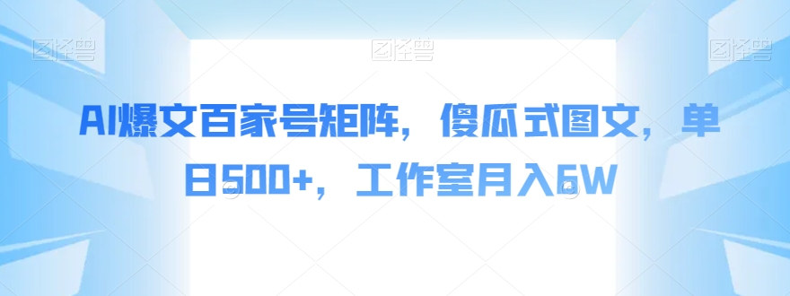 AI爆文百家号矩阵，傻瓜式图文，单日500+，工作室月入6W【揭秘】-升阶有道