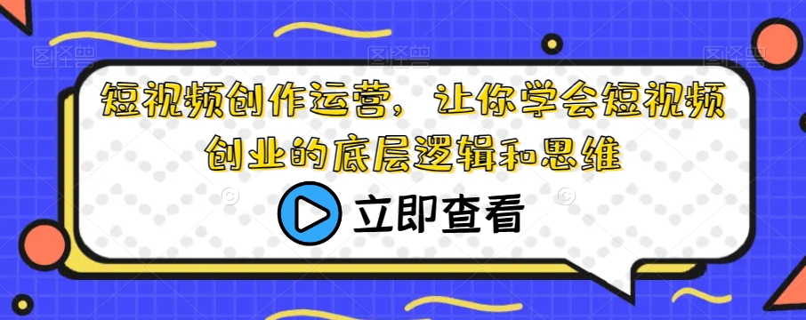 短视频创作运营，让你学会短视频创业的底层逻辑和思维-升阶有道