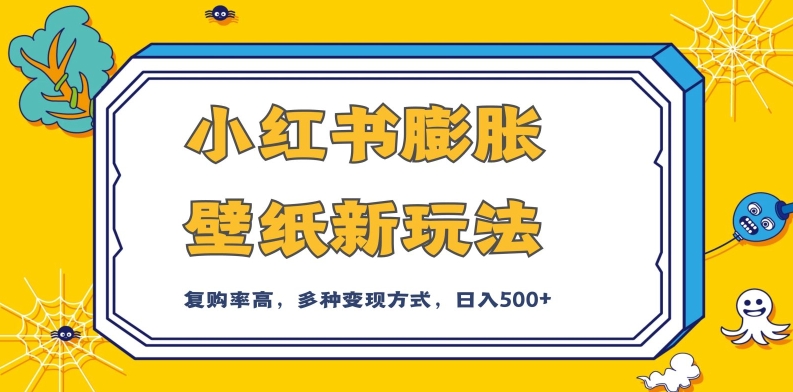 小红书膨胀壁纸新玩法，前端引流前端变现，后端私域多种组合变现方式，入500+【揭秘】-升阶有道