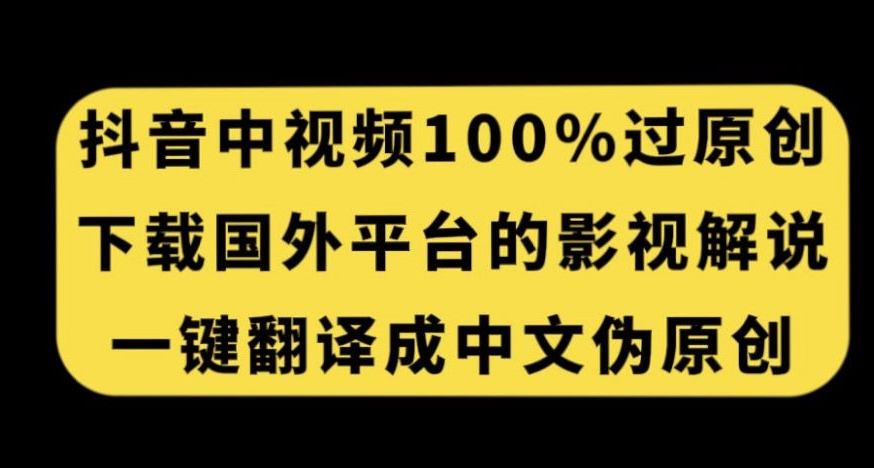 抖音中视频百分百过原创，下载国外平台的电影解说，一键翻译成中文获取收益-升阶有道