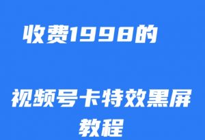 外面收费1998的视频号卡特效黑屏玩法，条条原创，轻松热门【揭秘】-升阶有道