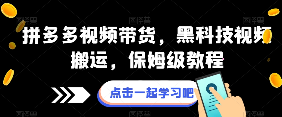 拼多多视频带货，黑科技视频搬运，保姆级教程-升阶有道