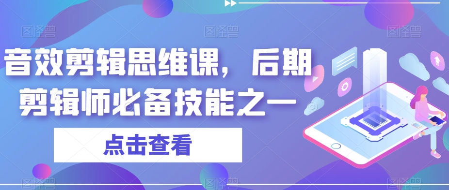 音效剪辑思维课，后期剪辑师必备技能之一-升阶有道