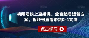 视频号线上直播课,全套起号运营方案,视频号直播带货0-1实操-升阶有道
