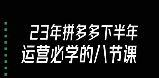 大牙·23年下半年拼多多运营必学的八节课（18节完整）-升阶有道