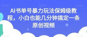 AI书单号暴力玩法保姆级教程,小白也能几分钟搞定一条原创视频【揭秘】-升阶有道