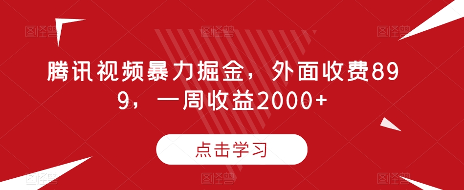 腾讯视频暴力掘金，外面收费899，一周收益2000+【揭秘】-升阶有道