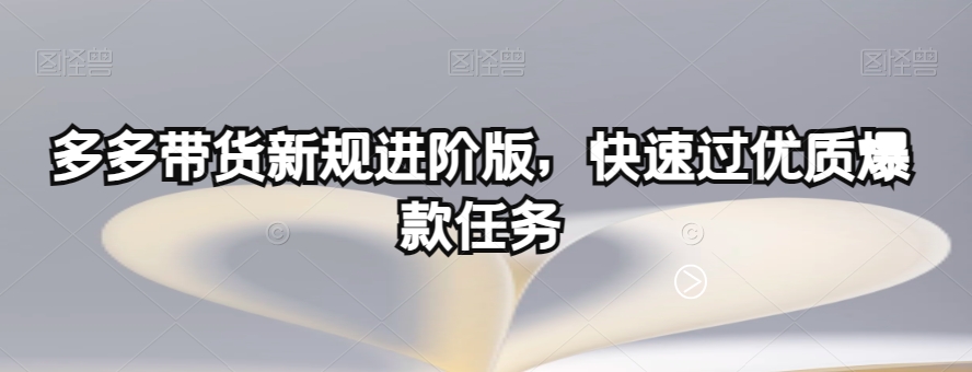 多多带货新规进阶版，快速过优质爆款任务-升阶有道