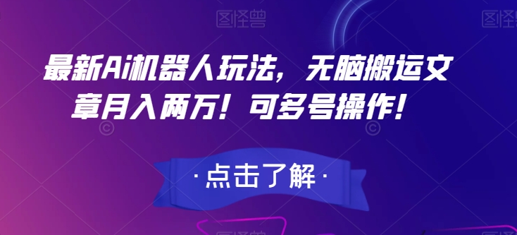 最新Ai机器人玩法，无脑搬运文章月入两万！可多号操作！【揭秘】-升阶有道