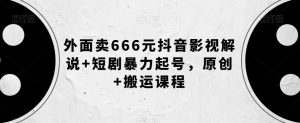 外面卖666元抖音影视解说+短剧暴力起号，原创+搬运课程-升阶有道