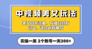 实操一天300+,中视频美女号项目拆解,保姆级教程助力你快速成单!【揭秘】-升阶有道