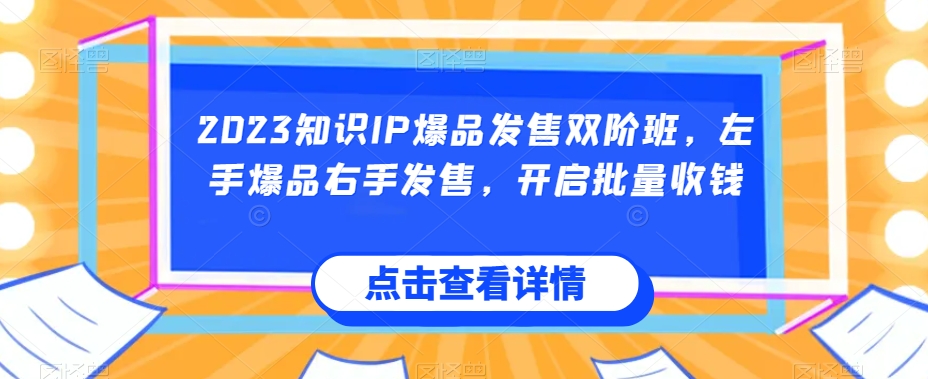 2023知识IP爆品发售双阶班，左手爆品右手发售，开启批量收钱-升阶有道
