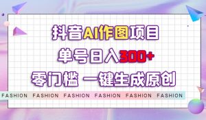 抖音AI作图项目，0门槛单号日入300+，一键生成原创图文【揭秘】-升阶有道