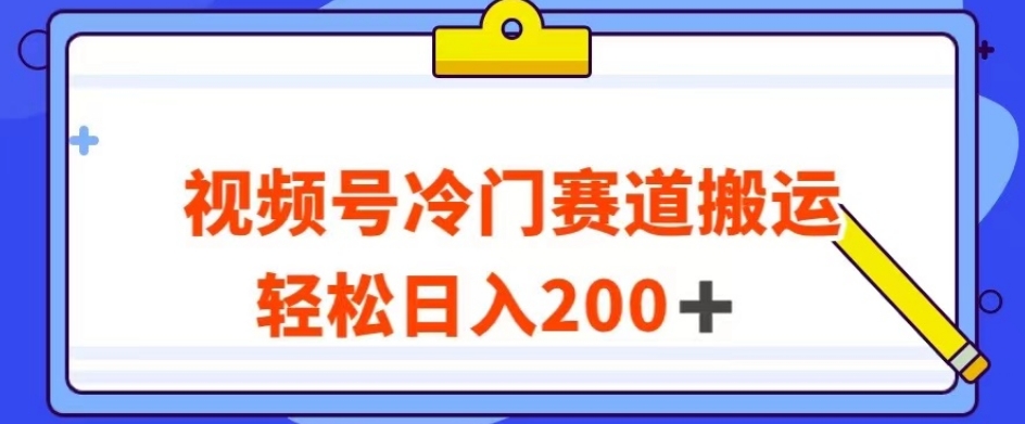 视频号最新冷门赛道搬运玩法，轻松日入200+【揭秘】-升阶有道