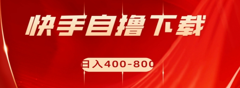 快手自撸下载项目，每天花一个小时，日入400-800【揭秘】-升阶有道