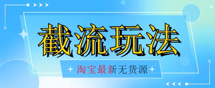 首发价值2980最新淘宝无货源不开车自然流超低成本截流玩法日入300+【揭秘】-升阶有道