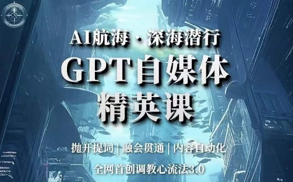 AI航海·深海潜行，GPT自媒体精英课，全网首创调教心流法3.0-升阶有道