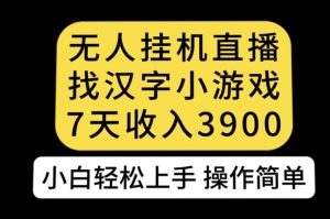 无人直播找汉字小游戏新玩法,7天收益3900,小白轻松上手人人可操作【揭秘】-升阶有道