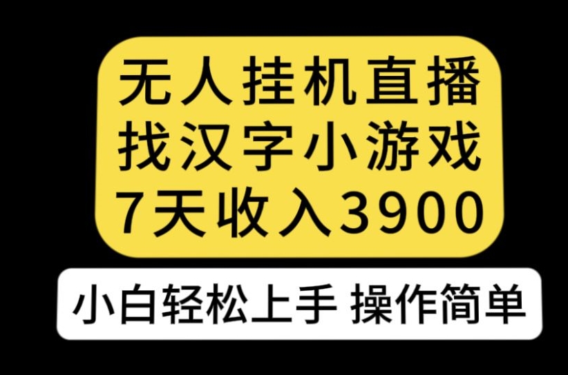 无人直播找汉字小游戏新玩法，7天收益3900，小白轻松上手人人可操作【揭秘】-升阶有道
