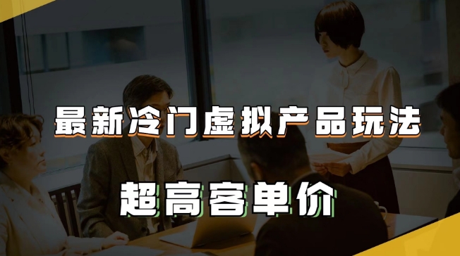 最新冷门虚拟产品玩法，超高客单价，月入2-3万＋【揭秘】-升阶有道