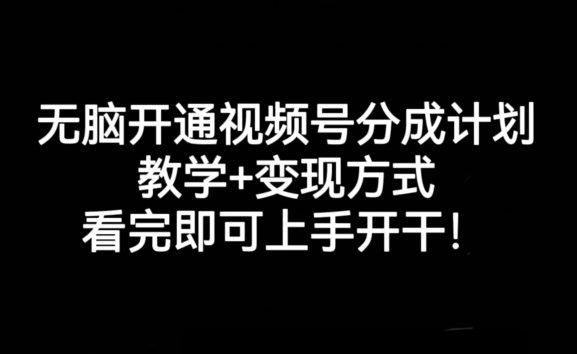 无脑开通视频号分成计划，教学+变现方式，看完即可上手开干!-升阶有道