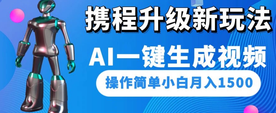 携程升级新玩法AI一键生成视频，操作简单小白月入1500-升阶有道