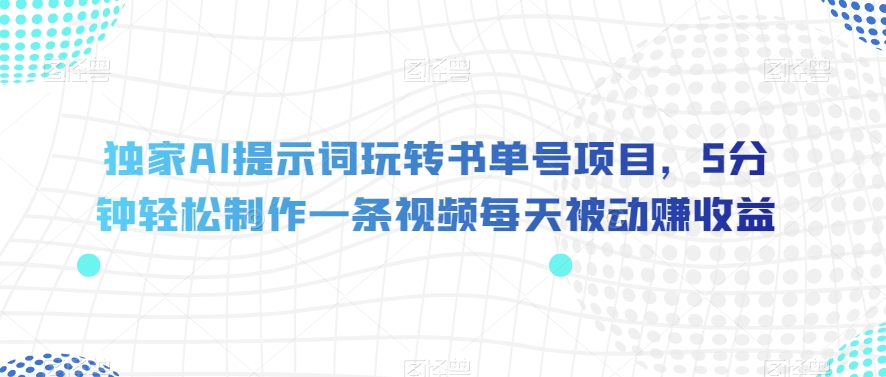 独家AI提示词玩转书单号项目，5分钟轻松制作一条视频每天被动赚收益【揭秘】-升阶有道