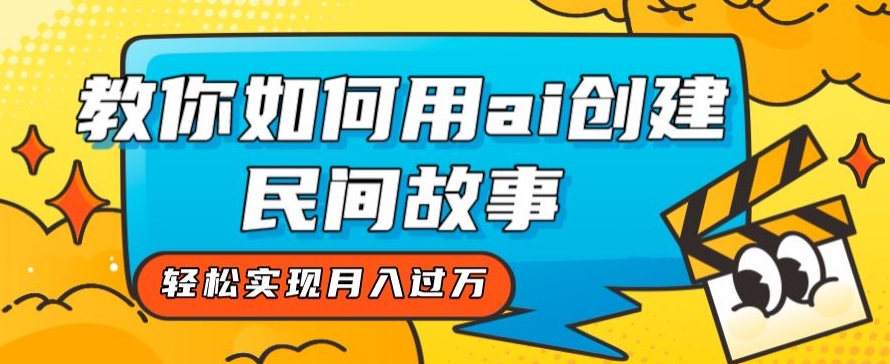 全新思路，教你如何用ai创建民间故事，轻松实现月入过万【揭秘】-升阶有道