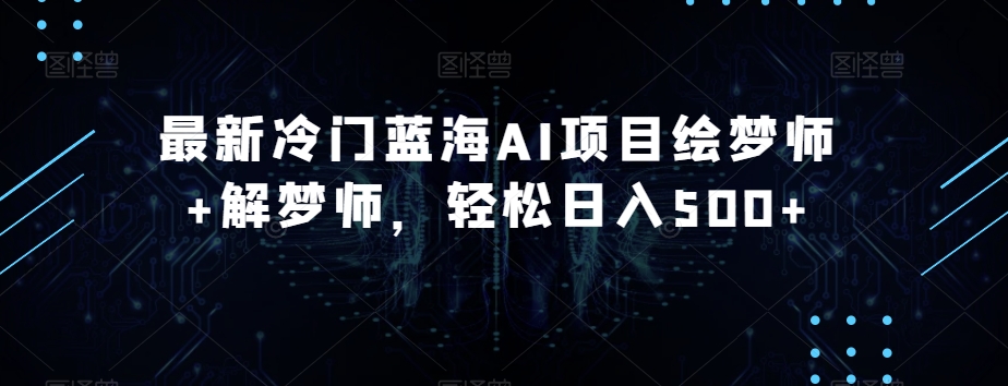 最新冷门蓝海AI项目绘梦师+解梦师，轻松日入500+【揭秘】-升阶有道