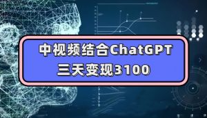 中视频结合ChatGPT,三天变现3100,人人可做玩法思路实操教学【揭秘】-升阶有道